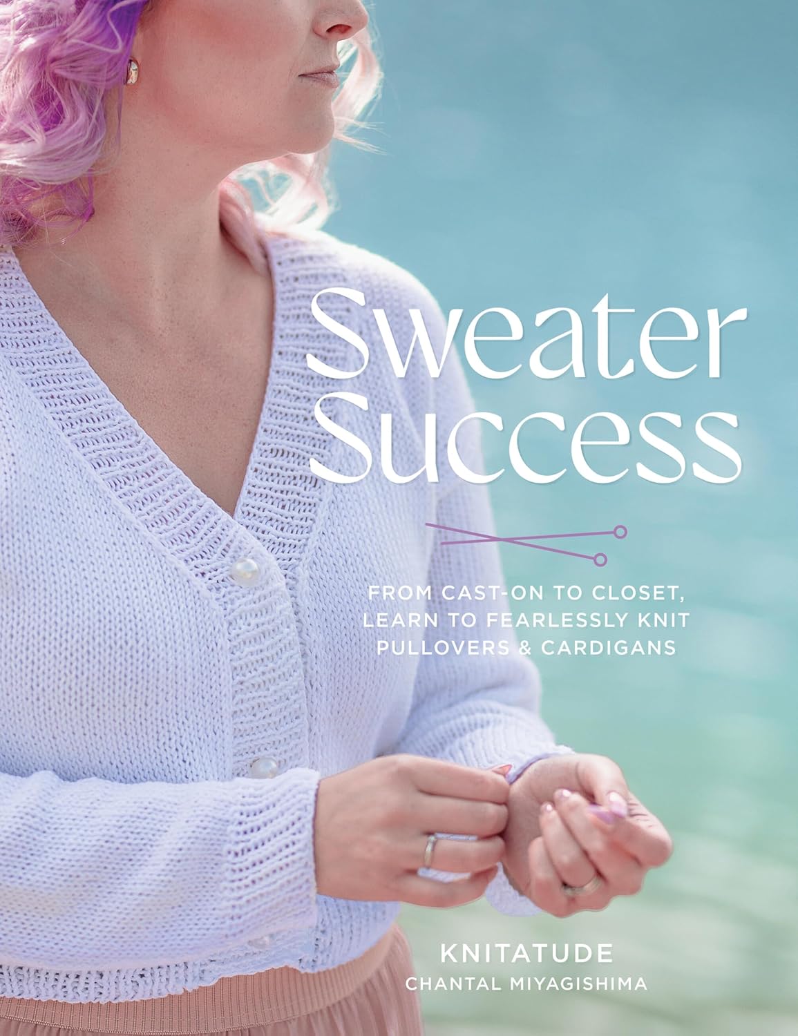 Sweater Success: From Cast-on to Closet, Learn to Fearlessly Knit Pullovers & Cardigans